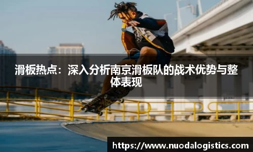 滑板热点：深入分析南京滑板队的战术优势与整体表现